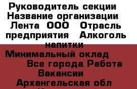 Руководитель секции › Название организации ­ Лента, ООО › Отрасль предприятия ­ Алкоголь, напитки › Минимальный оклад ­ 51 770 - Все города Работа » Вакансии   . Архангельская обл.,Коряжма г.